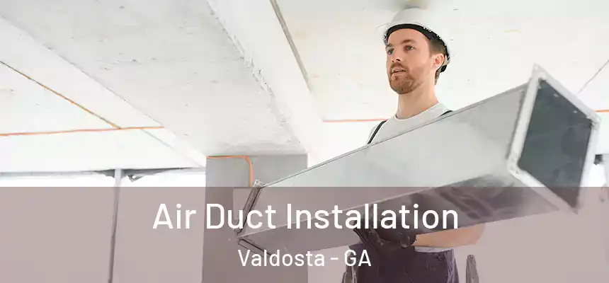 Air Duct Installation Valdosta - GA