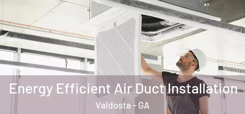  Energy Efficient Air Duct Installation Valdosta - GA