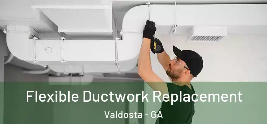  Flexible Ductwork Replacement Valdosta - GA